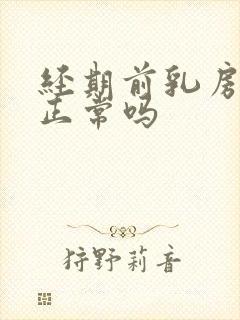 经期前乳房疼痛正常吗