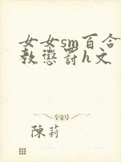 女女sm百合调教惩罚h文