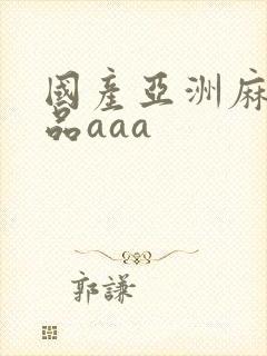 国产亚洲麻豆精品aaa