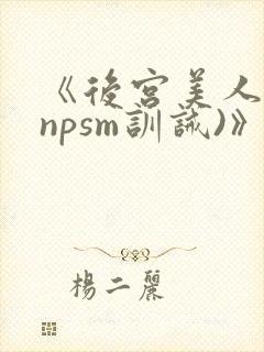 《后宫美人奴(npsm训诫)》