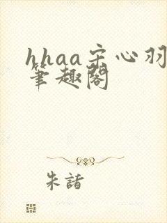 hhaa宋心羽笔趣阁