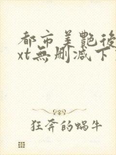 都市美艳后宫txt无删减下载