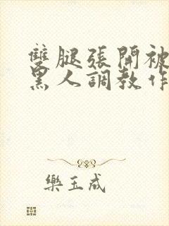 双腿张开被9个黑人调教作文