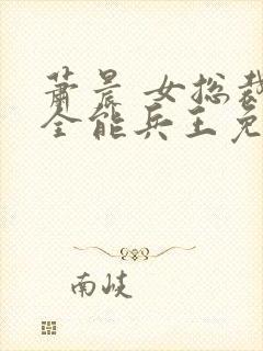 萧晨 女总裁的全能兵王免费