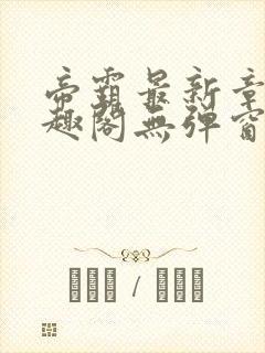 帝霸最新章节笔趣阁无弹窗