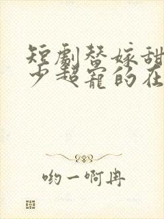 短剧替嫁甜妻顾少超宠的在线观看