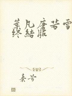 叶凡唐若雪医婿终结版