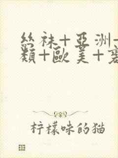 丝袜+亚洲+另类+欧美+变态