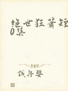 绝世狂萧短剧50集