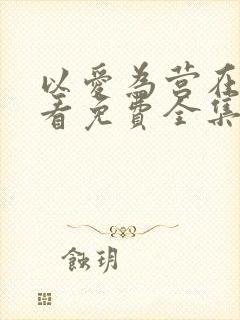 以爱为营在线观看免费全集电视剧