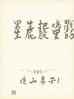 男生把鸡戳进女生屁股里的视频