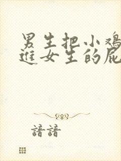 男生把小鸡鸡放进女生的屁股里视频