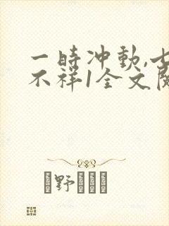 一时冲动,七世不祥1全文阅读免费封面