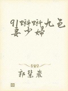 91蝌蚪九色人妻少妇