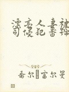 漂亮人妻被夫上司侵犯番号