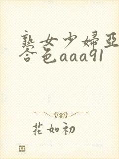 熟女少妇亚洲综合色aaa91