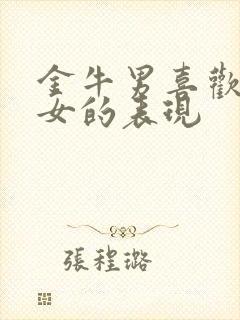 金牛男喜欢双子女的表现