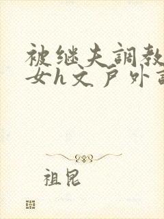 被继夫调教成欲女h文户外调教封面