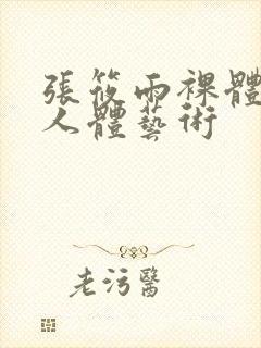 张筱雨裸体大胆人体艺术