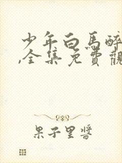 少年白马醉春风,全集免费观看