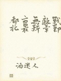 都市无敌战神林北最新章节