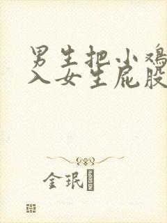 男生把小鸡鸡插入女生屁股里的视频