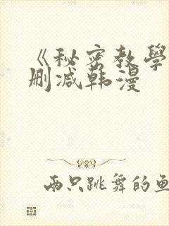 《秘密教学》无删减韩漫