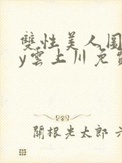 双性美人图鉴by云上川免费阅读笔趣阁