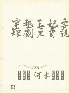 穿越王妃要休夫短剧免费观看全集