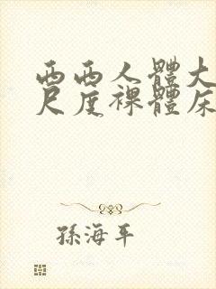 西西人体大胆大尺度裸体床戏