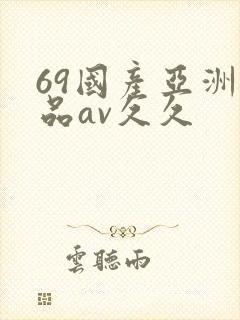 69国产亚洲精品av久久