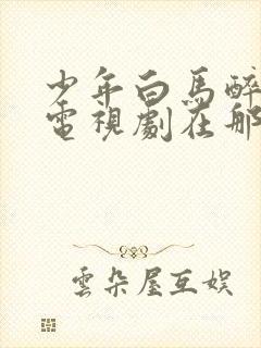 少年白马醉春风电视剧在那里免费在线