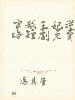 穿越王妃逆袭攻略短剧免费观看全集