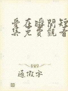 爱在瞬间短剧全集免费观看