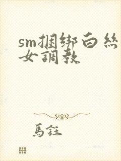 sm捆绑白丝美女调教