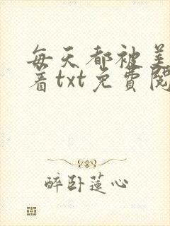 每天都被美男抓着txt免费阅读笔趣阁