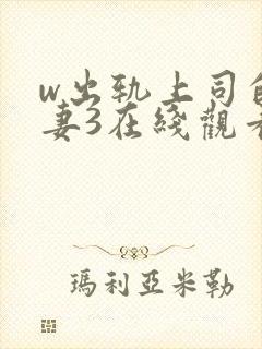 w出轨上司的人妻3在线观看