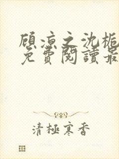 顾凉之沈栀全文免费阅读最新章节更