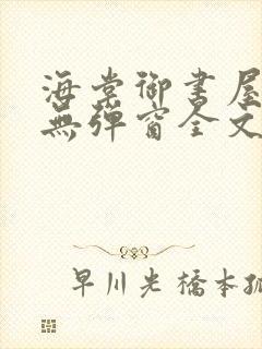 海棠御书屋免费无弹窗全文阅读