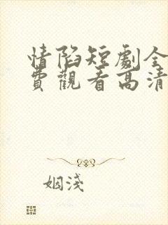 情陷短剧全集免费观看高清