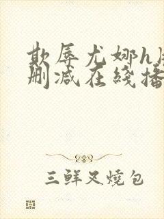 欺辱尤娜h版无删减在线播放