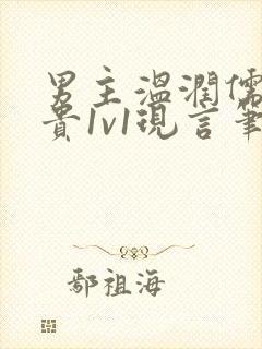 男主温润儒雅矜贵1v1现言笔趣阁小说