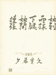 摸她下面她慢慢张开腿揉到高潮视频封面