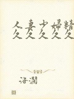 人妻少妇精品久久久久久久久