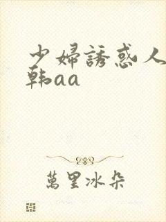 少妇诱惑人妻日韩aa