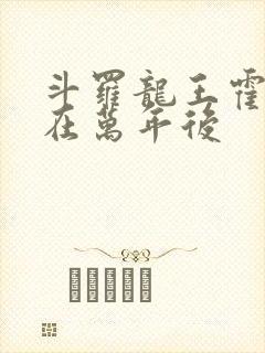 斗罗龙王霍雨浩在万年后