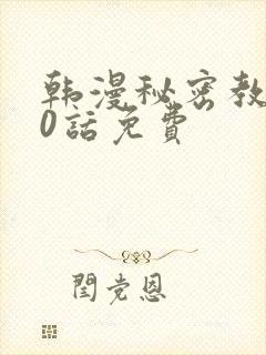 韩漫秘密教学50话免费