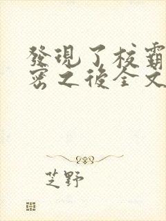 发现了校霸的秘密之后全文免费阅读