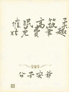 催眠高筱柔续txt免费笔趣阁