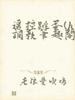 遥控跳蛋(h)调教笔趣阁封面